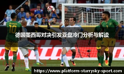 德国墨西哥对决引发亚盘冷门分析与解读