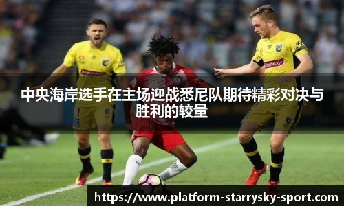中央海岸选手在主场迎战悉尼队期待精彩对决与胜利的较量