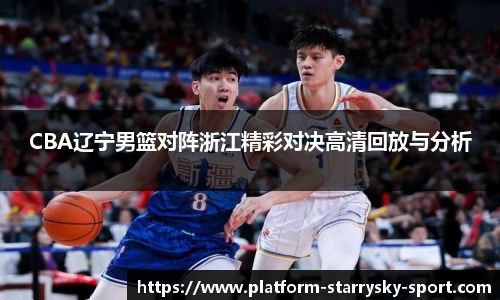 CBA辽宁男篮对阵浙江精彩对决高清回放与分析