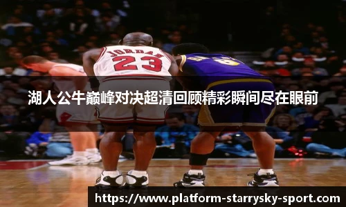 湖人公牛巅峰对决超清回顾精彩瞬间尽在眼前