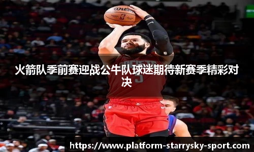 火箭队季前赛迎战公牛队球迷期待新赛季精彩对决