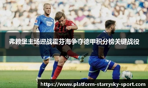 弗赖堡主场迎战霍芬海争夺德甲积分榜关键战役