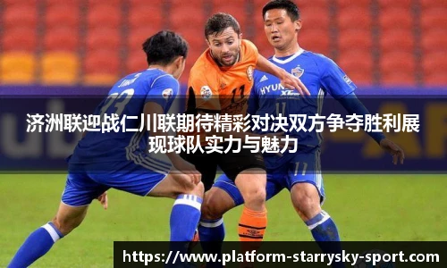 济洲联迎战仁川联期待精彩对决双方争夺胜利展现球队实力与魅力